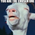 Scape Goat | YOU ARE THE CHOSEN ONE | image tagged in goat | made w/ Imgflip meme maker
