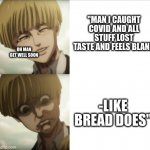 Yelena snk | "MAN I CAUGHT COVID AND ALL STUFF LOST TASTE AND FEELS BLAND; OH MAN GET WELL SOON; -LIKE BREAD DOES" | image tagged in yelena snk | made w/ Imgflip meme maker