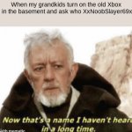 Now that’s a name I haven’t heard in years | When my grandkids turn on the old Xbox One in the basement and ask who XxNoobSlayer69xX is: | image tagged in now that s a name i haven t heard in years | made w/ Imgflip meme maker