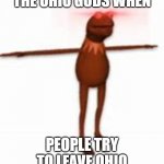 KERMIT | THE OHIO GODS WHEN; PEOPLE TRY TO LEAVE OHIO | image tagged in kermit | made w/ Imgflip meme maker