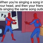 I bet this has happened to you. yes you! | When you’re singing a song in your head, and then your friend starts singing the same song outloud: | image tagged in spiderman pointing at spiderman | made w/ Imgflip meme maker