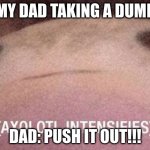 DAD IS POOPINNNN | MY DAD TAKING A DUMP; DAD: PUSH IT OUT!!! | image tagged in axolotl intensifies,funny memes,dads | made w/ Imgflip meme maker
