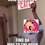 e | HOW ABOUT YOU; FIND DA WAE TO THE DOOR | image tagged in exit sign guy | made w/ Imgflip meme maker