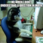 Anyone understand me? | ME WHEN I DON'T UNDERSTAND A QUESTION IN MATH: | image tagged in memes,i have no idea what i am doing,math | made w/ Imgflip meme maker