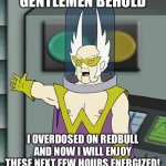 Thats odd | GENTLEMEN BEHOLD; I OVERDOSED ON REDBULL AND NOW I WILL ENJOY THESE NEXT FEW HOURS ENERGIZED! | image tagged in gentlemen behold | made w/ Imgflip meme maker