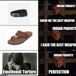 show me the real | SHOW ME THE BEST WEAPON I SAID THE BEST WEAPON PERFECTION INDIAN PARENTS* INDIAN PARENTS* INDIAN PARENTS* Emotional Torture | image tagged in show me the real | made w/ Imgflip meme maker