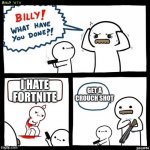 BILLY AND HIS DAD ummmmm HIS DADS NAMES HILLY | GET A CROUCH SHOT I HATE FORTNITE | image tagged in billy what have you done | made w/ Imgflip meme maker