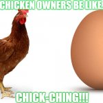 Chicken and egg | CHICKEN OWNERS BE LIKE.. CHICK-CHING!!! | image tagged in chicken and egg | made w/ Imgflip meme maker