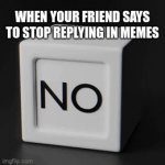 True though | WHEN YOUR FRIEND SAYS TO STOP REPLYING IN MEMES | image tagged in gifs,well yes but actually no | made w/ Imgflip video-to-gif maker
