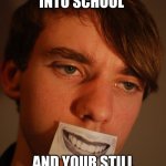 depressed | WHEN YOU GO INTO SCHOOL; AND YOUR STILL BEING BULLIED | image tagged in fake smile | made w/ Imgflip meme maker