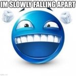 Laughing Blue Guy | IM SLOWLY FALLING APART | image tagged in laughing blue guy | made w/ Imgflip meme maker