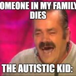 Image Title | SOMEONE IN MY FAMILY: 
DIES; THE AUTISTIC KID: | image tagged in spanish guy laughing,dark humor | made w/ Imgflip meme maker