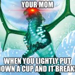 Dragon from Wings of Fire | YOUR MOM; WHEN YOU LIGHTLY PUT DOWN A CUP AND IT BREAKS | image tagged in dragon from wings of fire | made w/ Imgflip meme maker