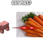 got carrots reversed | GOT PIGS? | image tagged in got carrots reversed | made w/ Imgflip meme maker