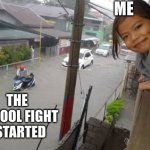 School fight | ME; THE SCHOOL FIGHT I STARTED | image tagged in flood girl,memes,funny,school fight | made w/ Imgflip meme maker