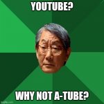 Is this meme idea already taken? | YOUTUBE? WHY NOT A-TUBE? | image tagged in memes,high expectations asian father,youtube | made w/ Imgflip meme maker