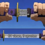 every image i upload | 8 views, 3 upvotes; 61 views, 3 upvotes | image tagged in unsheathe sword | made w/ Imgflip meme maker