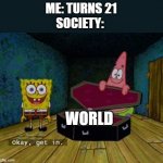 Okay Get In | ME: TURNS 21
SOCIETY:; WORLD | image tagged in okay get in | made w/ Imgflip meme maker