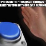 button | ME PRESSING THE "THIS IMAGE FOLLOWS THE GUIDELINES" BUTTON WITHOUT EVER READING THEM | image tagged in button | made w/ Imgflip meme maker