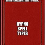 Let’s try again… | (SINISTER WAS TIED UP IN A CHAIR AGAIN BUT THIS TIME WITH RIBBON) FEMALE GHOST: LET’S TRY AGAIN…; HYPNO SPELL TYPES | image tagged in blank book | made w/ Imgflip meme maker