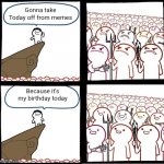 Hopefully I can make some memes tomorrow | Gonna take Today off from memes Because it's my birthday today | image tagged in preaching to the mob,birthday,have a good day | made w/ Imgflip meme maker