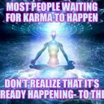 enlightened mind | MOST PEOPLE WAITING FOR KARMA TO HAPPEN; DON’T REALIZE THAT IT’S ALREADY HAPPENING- TO THEM | image tagged in enlightened mind | made w/ Imgflip meme maker