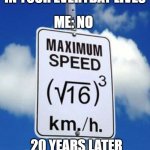 Teachers | TEACHER: YOU WILL USE MATHEMATICS IN YOUR EVERYDAY LIVES; ME: NO; 20 YEARS LATER | image tagged in algebra speed limit sign | made w/ Imgflip meme maker