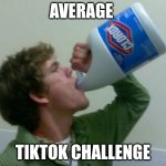 #trend trend trend trend trend trend | AVERAGE; TIKTOK CHALLENGE | image tagged in drink bleach | made w/ Imgflip meme maker