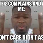 D | MY SISTER: COMPLAINS AND ARGUES
ME:; DON’T CARE DIDN’T ASK | image tagged in don't care didn't ask | made w/ Imgflip meme maker