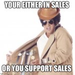 Trenchcoat Salesman | YOUR EITHER IN SALES; OR YOU SUPPORT SALES | image tagged in trenchcoat salesman | made w/ Imgflip meme maker