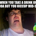 just happened to me | WHEN YOU TAKE A DRINK OF SODA BUT YOU HICCUP MID-SIP | image tagged in memes,oh no | made w/ Imgflip meme maker