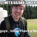 Kazakh singers are cringe (except for Dimash) | POV: YOU JUST MET A KAZAKH SINGER IN  REAL LIFE | image tagged in what's up guys today i have a flamethrower,memes,kazakhstan,singers | made w/ Imgflip meme maker