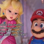 Peach and Mario | “Think about the number of people that must’ve died trying to learn what mushrooms were safe to eat.” | image tagged in peach and mario | made w/ Imgflip meme maker