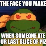 Mikey tmnt 1987 cartoon | THE FACE YOU MAKE; WHEN SOMEONE ATE YOUR LAST SLICE OF PIZZA | image tagged in mikey tmnt 1987 cartoon | made w/ Imgflip meme maker