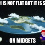 short earth | EARTH IS NOT FLAT BUT IT IS SHORT ON MIDGETS | image tagged in flat earth | made w/ Imgflip meme maker