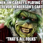 When’s Jim Carrey’s playing the role of Trevor Henderson’s Cartoon Cat | WHEN JIM CARREY’S PLAYING THE ROLE OF TREVOR HENDERSON’S CARTOON CAT; “THAT’S ALL FOLKS” | image tagged in the mean one,jim carrey,trevor henderson,cartoon cat,thats all folks,new meme template | made w/ Imgflip meme maker