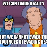 Who needs reality anyhow? | WE CAN EVADE REALITY; BUT WE CANNOT EVADE THE CONSEQUENCES OF EVADING REALITY… | image tagged in blue beetle and the question | made w/ Imgflip meme maker