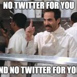 Twitter Support | NO TWITTER FOR YOU; AND NO TWITTER FOR YOU! | image tagged in no soup | made w/ Imgflip meme maker
