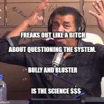 Neil deGrasse Tyson | FREAKS OUT LIKE A BITCH                            ABOUT QUESTIONING THE SYSTEM. BULLY AND BLUSTER                                                IS THE SCIENCE $$$ | image tagged in neil degrasse tyson | made w/ Imgflip meme maker