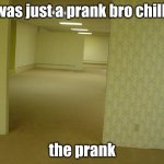 Just A Prank | "It was just a prank bro chillax" the prank | image tagged in the backrooms | made w/ Imgflip meme maker