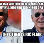 Ric Flair and an asshole | ONE IS A WHEELIN' DEALIN', KISS STEALIN' JET FLYIN', LIMOUSINE RIDIN' SON OF A GUN.... THE OTHER IS RIC FLAIR | image tagged in ric flair and an asshole,joe biden worries,biden,creepy joe biden,ric flair,smilin biden | made w/ Imgflip meme maker