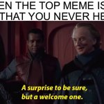 It's very rare tho | WHEN THE TOP MEME IS BY A USER THAT YOU NEVER HEARD OF | image tagged in a suprise to be sure but a welcome one,imgflip,memes,frontpage,imgflip meme,imgflippers | made w/ Imgflip meme maker
