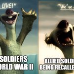 For those who don't know, many World War II vets who joined the reserve forces were called back for the Korean War | ALLIED SOLDIERS AFTER BEING RECALLED FOR KOREA; ALLIED SOLDIERS AFTER WORLD WAR II | image tagged in sid ice age | made w/ Imgflip meme maker