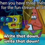 It happened to me when I thought of this meme | When you have three meme ideas for the fun stream all at once | image tagged in write that down,fun stream,spongebob,rip | made w/ Imgflip meme maker