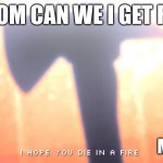 Die In A Fire | ME: MOM CAN WE I GET ROBUX; MOM: NO | image tagged in die in a fire | made w/ Imgflip meme maker