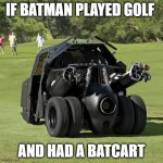 Batman's Golfcart | IF BATMAN PLAYED GOLF; AND HAD A BATCART | image tagged in batman's golfcart | made w/ Imgflip meme maker