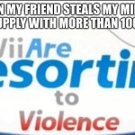 hey dude why are my diamonds gone??? | ME WHEN MY FRIEND STEALS MY MINECRAFT DIAMOND SUPPLY WITH MORE THAN 100 DIAMONDS | image tagged in wii are resorting to violence | made w/ Imgflip meme maker