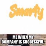 :) | ME WHEN MY COMPANY IS SUCCESSFUL: | image tagged in gifs,smarty | made w/ Imgflip video-to-gif maker