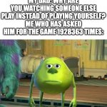 Bruh | ME: *WATCHING A GAMING VIDEO*
MY DAD: WHY ARE YOU WATCHING SOMEONE ELSE PLAY INSTEAD OF PLAYING YOURSELF?
ME WHO HAS ASKED HIM FOR THE GAME 1928363 TIMES: | image tagged in mike wazowski bruh,seriously,seriously wtf,ironic | made w/ Imgflip meme maker