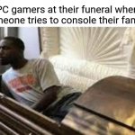 I am definitely doing this | PC gamers at their funeral when someone tries to console their family: | image tagged in guy waking up at the funeral | made w/ Imgflip meme maker